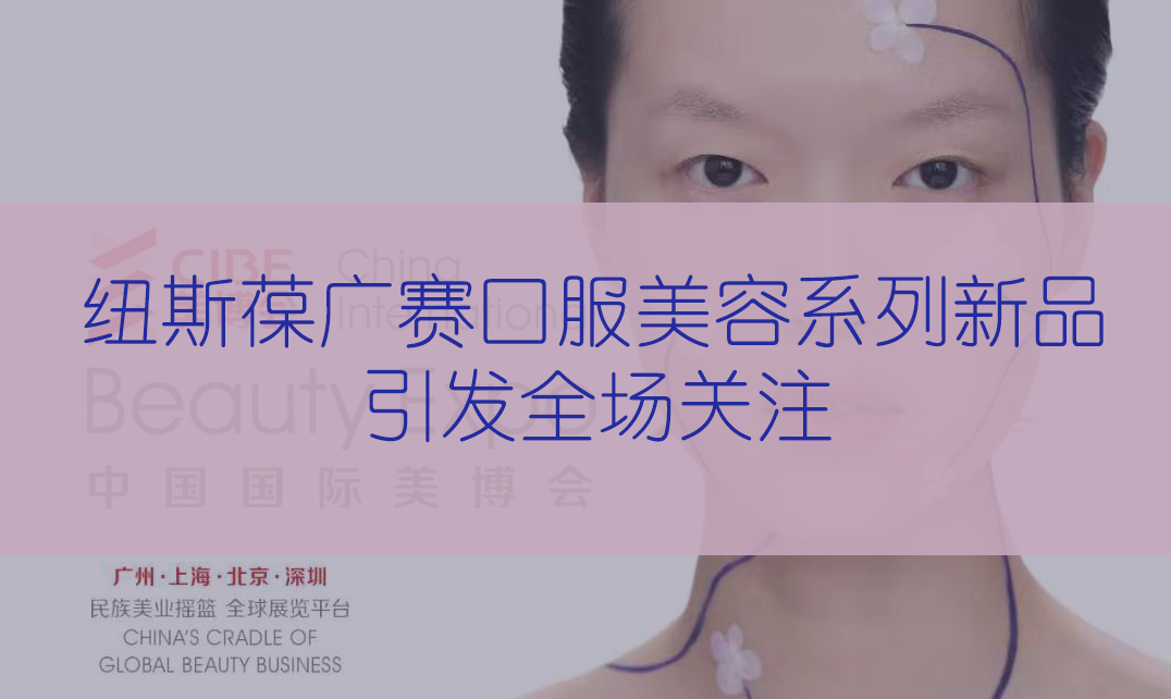 新品首发 | 第56届CIBE美博会，tyc234cc 太阳成集团完满收官